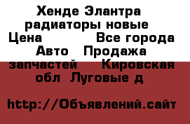 Хенде Элантра3 радиаторы новые › Цена ­ 3 500 - Все города Авто » Продажа запчастей   . Кировская обл.,Луговые д.